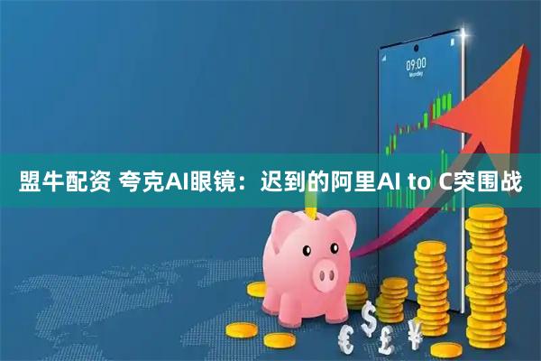 盟牛配资 夸克AI眼镜：迟到的阿里AI to C突围战