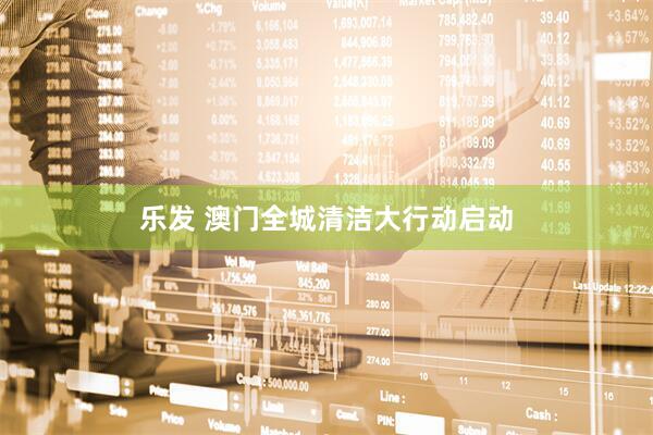 乐发 澳门全城清洁大行动启动