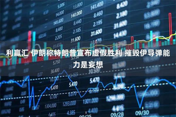 利赢汇 伊朗称特朗普宣布虚假胜利 摧毁伊导弹能力是妄想