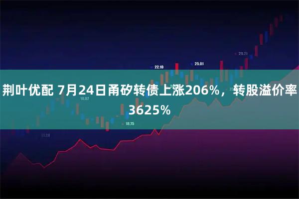 荆叶优配 7月24日甬矽转债上涨206%，转股溢价率3625%