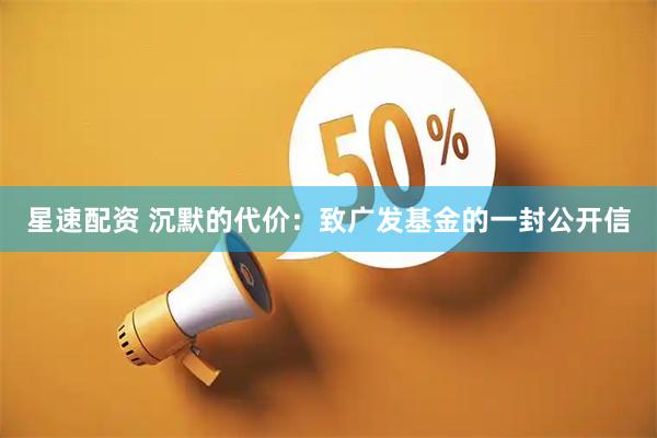 星速配资 沉默的代价：致广发基金的一封公开信