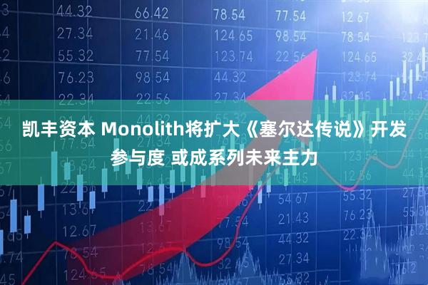 凯丰资本 Monolith将扩大《塞尔达传说》开发参与度 或成系列未来主力
