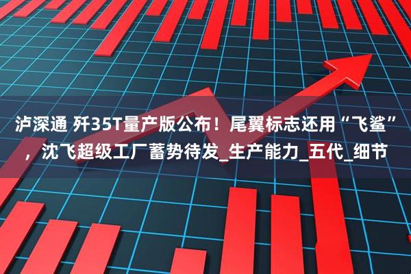 泸深通 歼35T量产版公布！尾翼标志还用“飞鲨”，沈飞超级工厂蓄势待发_生产能力_五代_细节